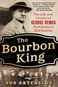 The Bourbon King: The Life and Crimes of George Remus, Prohibition's Evil Genius