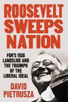 Roosevelt sweeps nation : FDR's 1936 landslide & the triumph of the liberal ideal / David Pietrusza .