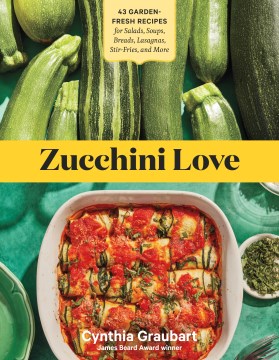 Zucchini love : 43 garden fresh recipes for salads, soups, breads, lasagnas, stir-fries, and more