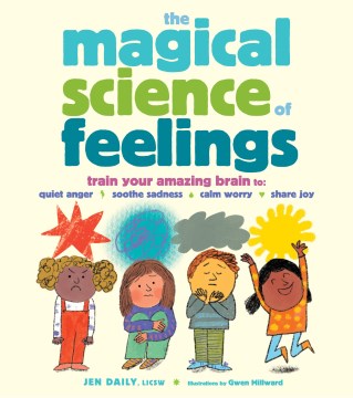 The magical science of feelings / Train Your Amazing Brain to Quiet Anger, Soothe Sadness, Calm Worry, and Share Joy