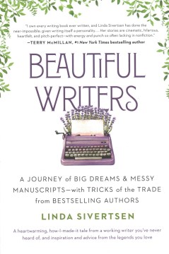 Beautiful Writers : A Journey of Big Dreams and Messy Manuscripts--with Tricks of the Trade from Bestselling Authors