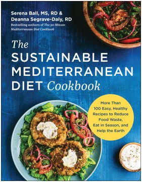 The sustainable mediterranean diet cookbook : more than 100 easy, healthy recipes to reduce food waste, eat in season, and help the Earth / Serena Ball, MS, RD, and Deanna Segrave-Daly, RD.