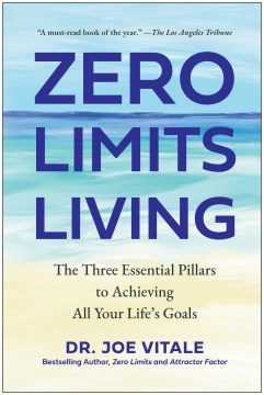 Zero Limits Living : The Three Essential Pillars to Achieving All Your Life's Goals