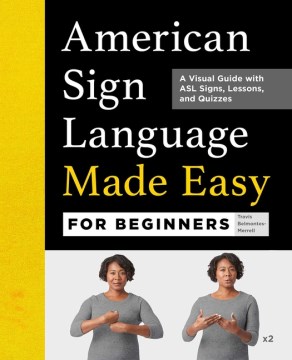 American Sign Language made easy for beginners : a visual guide with ASL signs, lessons, and quizzes / Travis Belmontes-Merrell ; photography by James Bueti.