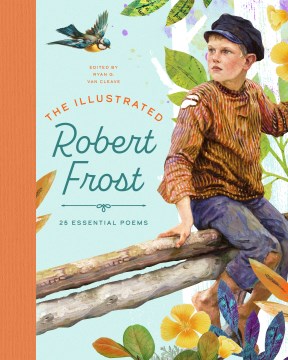 The illustrated Robert Frost : 25 essential poems / [Robert Frost] ; edited by Ryan G. Van Cleave.