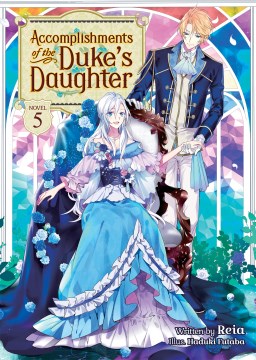 Accomplishments of the Duke's daughter. Novel 5 / written by Reia ; illustrated by Hazuki Futaba.