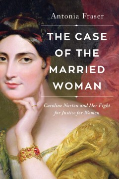 The case of the married woman : Caroline Norton and her fight for women's justice / Antonia Fraser.