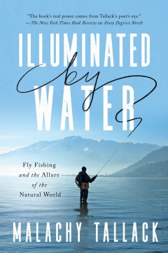Illuminated by Water : Fly Fishing and the Allure of the Natural World