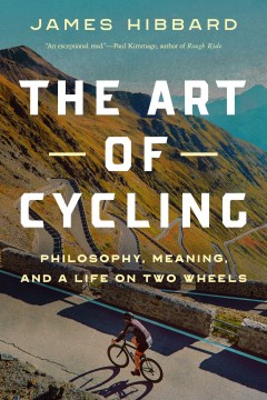 The art of cycling : philosophy, meaning and a life on two wheels / James Hibbard.