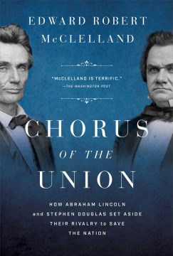 Chorus of the Union : How Abraham Lincoln and Stephen Douglas Set Aside Their Rivalry to Save the Nation