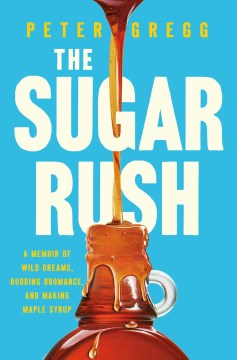 The Sugar Rush : A Memoir of Wild Dreams, Budding Bromance, and Making Maple Syrup