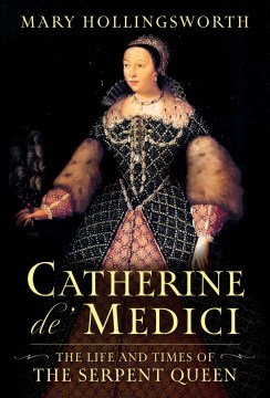 Catherine De Medici : The Life and Times of the Serpent Queen