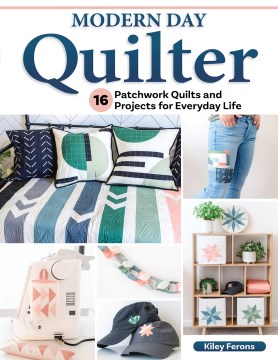 Modern day quilter: 16 patchwork quilts and projects for everyday life / Kiley Ferons.