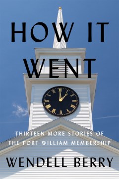 How it went : thirteen more stories of the Port William membership / Wendell Berry.