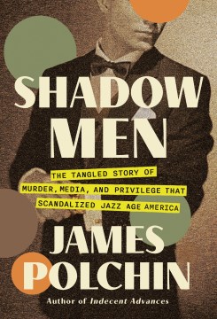 Shadow men : the tangled story of murder, media, and privilege that scandalized jazz age America