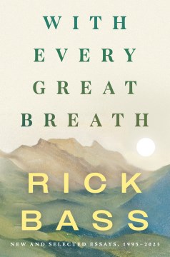 With every great breath : new and selected essays, 1995-2023 / Rick Bass.