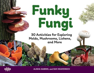 Funky Fungi : 30 Activities for Exploring Molds, Mushrooms, Lichens, and More