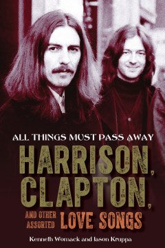 All Things Must Pass Away : Harrison, Clapton, and Other Assorted Love Songs