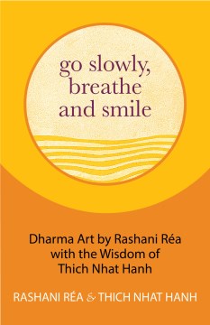 Go slowly, breathe and smile : Dharma art by Rashani Réa with the wisdom of Thich Nhat Hanh Thich Nhat Hanh, Rashani Réa.