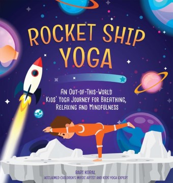 Rocket ship yoga : an out-of-this-world kids' yoga journey for breathing, relaxing and mindfulness