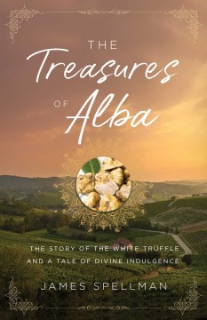 The Treasures of Alba : The Story of the White Truffle and a Tale of Divine Indulgence