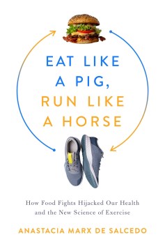 Eat Like a Pig, Run Like a Horse : How Food Fights Hijacked Our Health and the New Science of Exercise