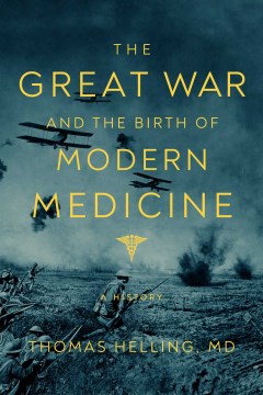 The great war and the birth of modern medicine : a history / Thomas Helling, MD.