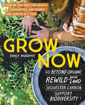 Grow now : how we can save our health, communities, and planet-one garden at a time