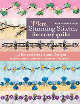More stunning stitches for crazy quilts : 350 embroidered seam designs, 33 shape-template designs for perfect placement / Kathy Seaman Shaw.
