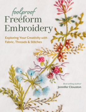 Foolproof freeform embroidery : exploring your creativity with fabric, threads & stitches