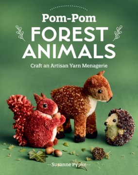 Pom-pom forest animals : craft an artisan yarn menagerie / Suanne Pypke ; English translation, Krista Hold.