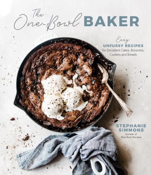 The one-bowl baker : easy, unfussy recipes for decadent cakes, brownies, cookies and breads / Stephanie Simmons.