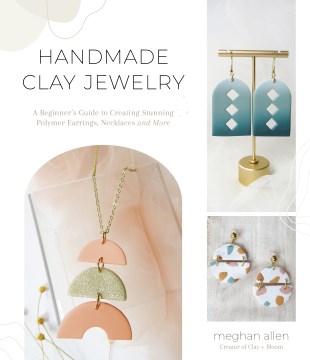 Handmade Clay Jewelry : A Beginner's Guide to Creating Stunning Polymer Earrings, Necklaces and More