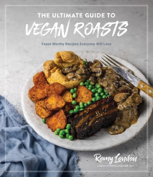 The Ultimate Guide to Vegan Roasts : Feast-worthy Recipes Everyone Will Love