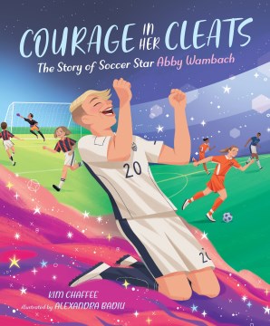 Courage in her cleats : the story of soccer star Abby Wambach / Kim Chaffee ; illustrated by Alexander Badiu.