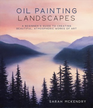 Oil Painting Landscapes : A Beginner's Guide to Creating Beautiful, Atmospheric Works of Art