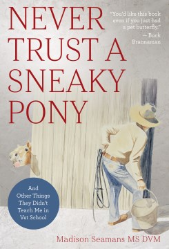 Never trust a sneaky pony : and other things they didn't teach me in vet school / Madison Seamans, MS, DVM.