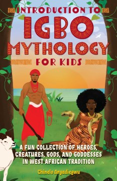 Introduction to Igbo Mythology for Kids : A Fun Collection of Heroes, Creatures, Gods, and Goddesses in West African Tradition