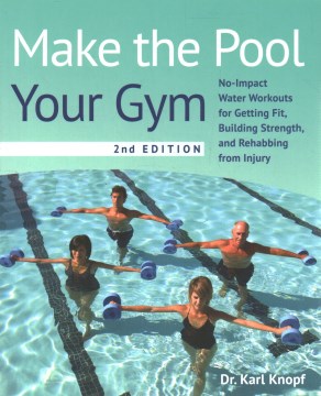 Make the Pool Your Gym : No-impact Water Workouts for Getting Fit, Building Strength, and Rehabbing from Injury