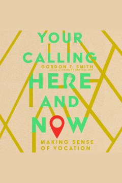 Your calling here and now : making sense of vocation [electronic resource] / Gordon T. Smith.
