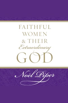 Faithful women & their extraordinary God [electronic resource] / Noël Piper.
