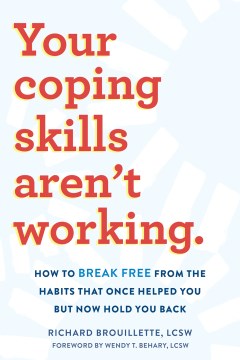 Your coping skills aren't working : how to break free from the habits that once helped you but now hold you back / Richard Brouillette ; foreword by Wendy T. Behary.