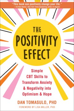 The Positivity Effect : Simple Cbt Skills to Transform Anxiety and Negativity into Optimism and Hope
