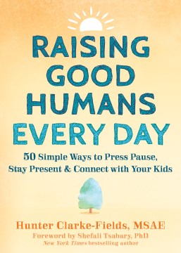 Raising Good Humans Every Day : 50 Simple Ways to Press Pause, Stay Present, and Connect With Your Kids