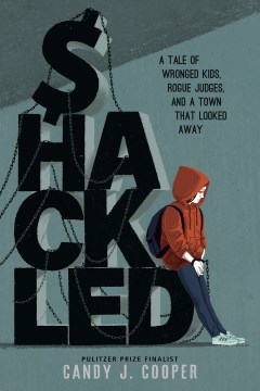 Shackled : a tale of wronged kids, rogue judges, and a town that looked away / Candy J. Cooper.