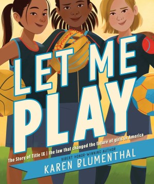 Let Me Play : The Story of Title Ix: the Law That Changed the Future of Girls in America