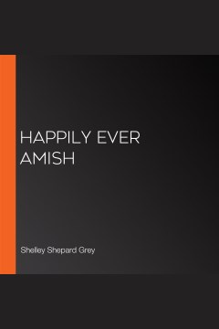 Happily ever amish [electronic resource] / Shelley Shepard Gray.
