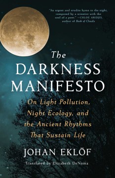 The darkness manifesto : on light pollution, night ecology, and the ancient rhythms that sustain life