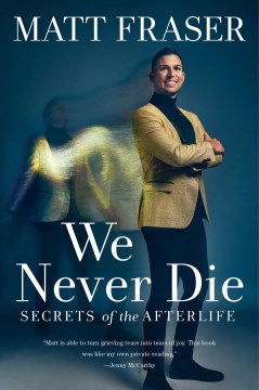 We never die : secrets of the afterlife / Matt Fraser.