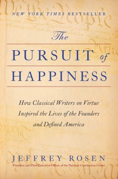 The pursuit of happiness : how classical writers on virtue inspired the lives of the founders and defined America / Jeffrey Rosen, President and CEO, National Constitution Center.